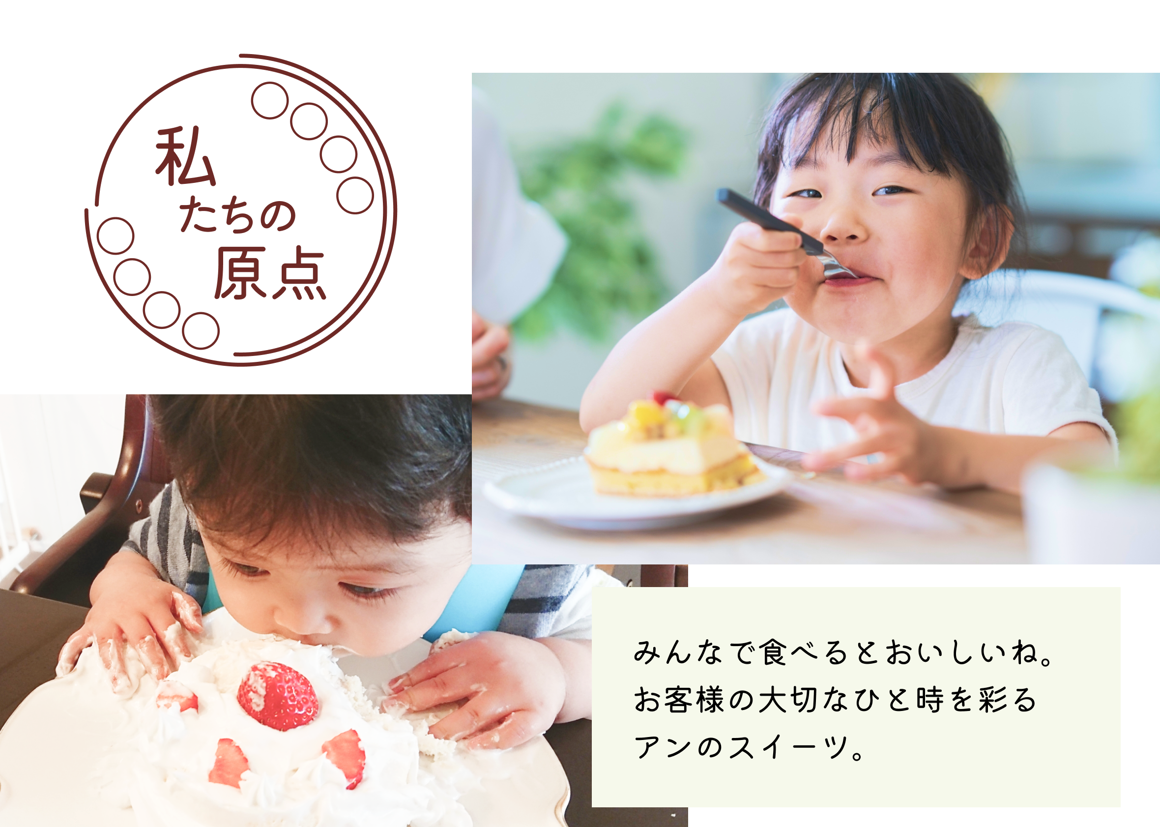 【私たちの原点】みんなで食べるとおいしいね。お客様の大切なひと時を彩るアンのスイーツ。